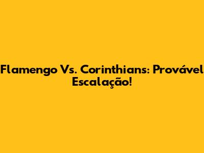 Flamengo Vs. Corinthians: Provável Escalação!